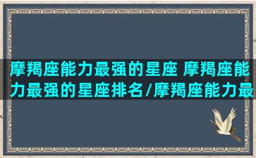 摩羯座能力最强的星座 摩羯座能力最强的星座排名/摩羯座能力最强的星座 摩羯座能力最强的星座排名-我的网站